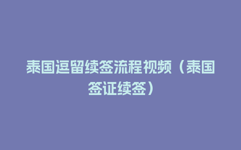 泰国逗留续签流程视频（泰国签证续签）