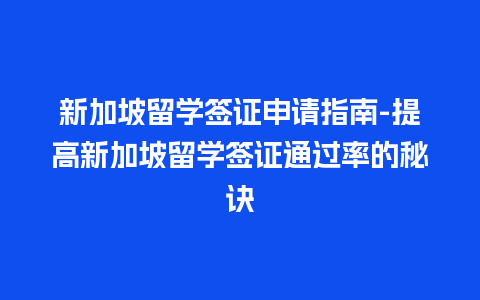 新加坡留学签证申请指南-提高新加坡留学签证通过率的秘诀