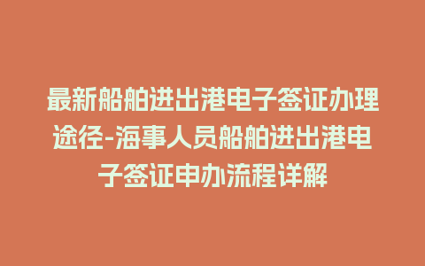 最新船舶进出港电子签证办理途径-海事人员船舶进出港电子签证申办流程详解