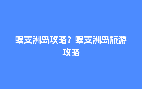 蜈支洲岛攻略？蜈支洲岛旅游攻略