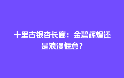 十里古银杏长廊：金碧辉煌还是浪漫惬意？