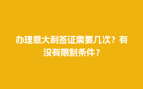 办理意大利签证需要几次？有没有限制条件？