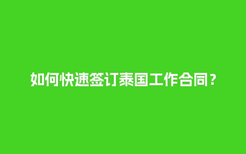 如何快速签订泰国工作合同？