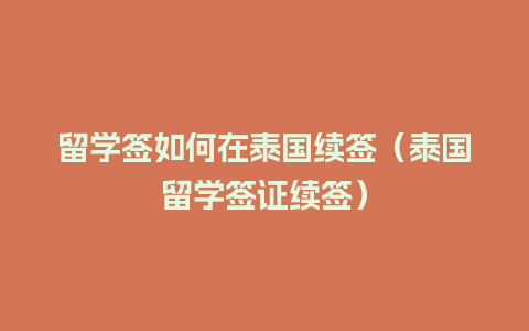 留学签如何在泰国续签（泰国留学签证续签）