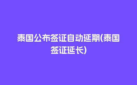 泰国公布签证自动延期(泰国签证延长)