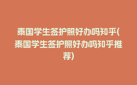 泰国学生签护照好办吗知乎(泰国学生签护照好办吗知乎推荐)