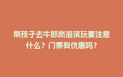 带孩子去牛郎岗海滨玩要注意什么？门票有优惠吗？