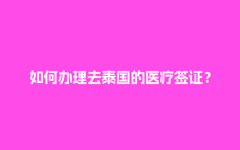 如何办理去泰国的医疗签证？