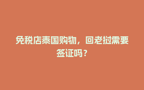 免税店泰国购物，回老挝需要签证吗？