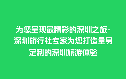 为您呈现最精彩的深圳之旅-深圳旅行社专家为您打造量身定制的深圳旅游体验