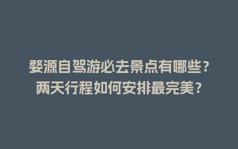 婺源自驾游必去景点有哪些？两天行程如何安排最完美？