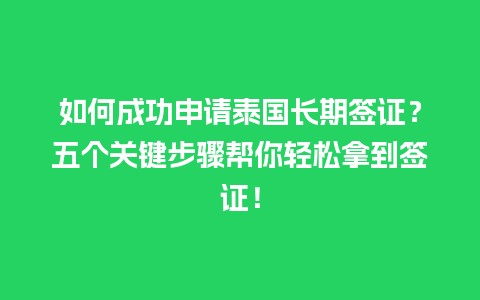 如何成功申请泰国长期签证？五个关键步骤帮你轻松拿到签证！