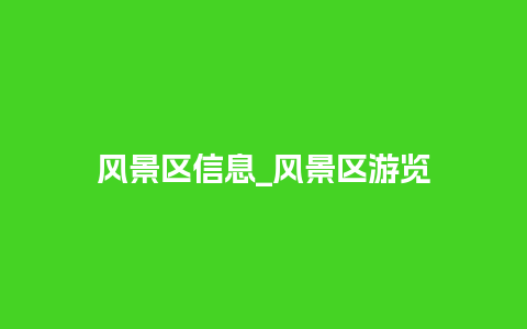 风景区信息_风景区游览