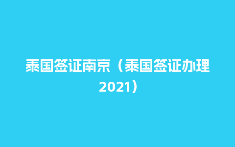 泰国签证南京（泰国签证办理2021）