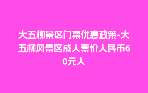 大五柳景区门票优惠政策-大五柳风景区成人票价人民币60元人