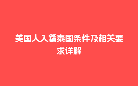 美国人入籍泰国条件及相关要求详解