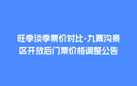 旺季淡季票价对比-九寨沟景区开放后门票价格调整公告