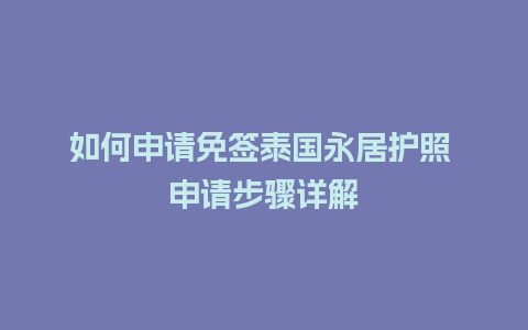 如何申请免签泰国永居护照 申请步骤详解