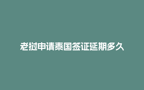 老挝申请泰国签证延期多久