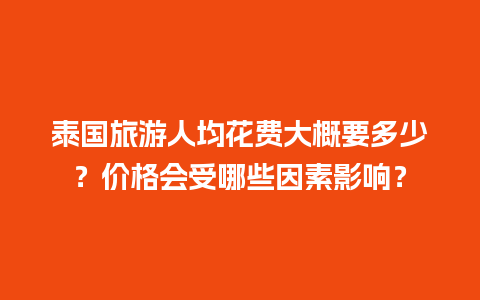 泰国旅游人均花费大概要多少？价格会受哪些因素影响？