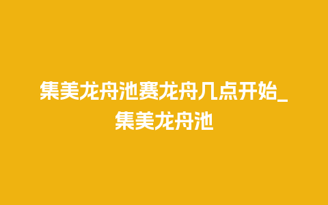 集美龙舟池赛龙舟几点开始_集美龙舟池