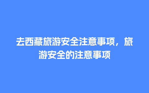 去西藏旅游安全注意事项，旅游安全的注意事项