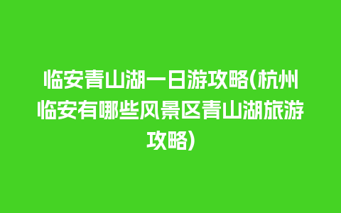 临安青山湖一日游攻略(杭州临安有哪些风景区青山湖旅游攻略)