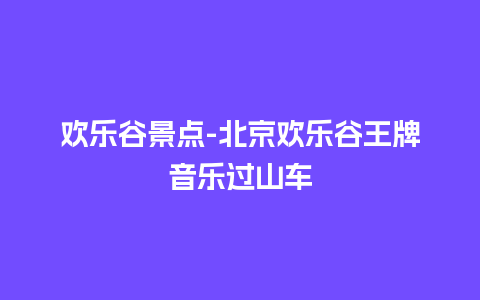 欢乐谷景点-北京欢乐谷王牌音乐过山车