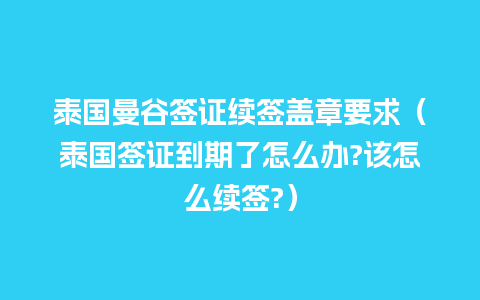 泰国曼谷签证续签盖章要求（泰国签证到期了怎么办?该怎么续签?）