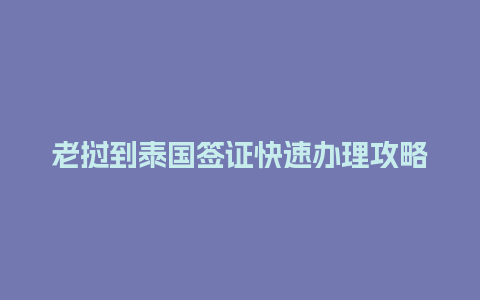 老挝到泰国签证快速办理攻略