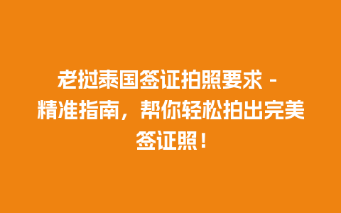 老挝泰国签证拍照要求 – 精准指南，帮你轻松拍出完美签证照！