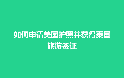 如何申请美国护照并获得泰国旅游签证