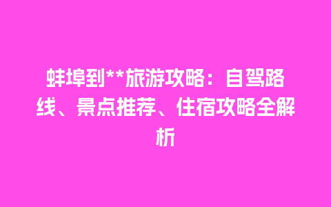 蚌埠到**旅游攻略：自驾路线、景点推荐、住宿攻略全解析