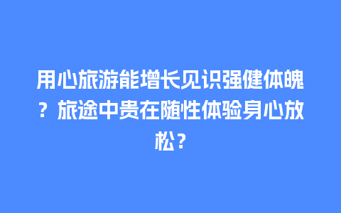 用心旅游能增长见识强健体魄？旅途中贵在随性体验身心放松？