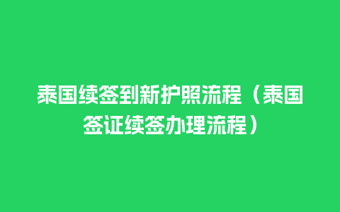 泰国续签到新护照流程（泰国签证续签办理流程）