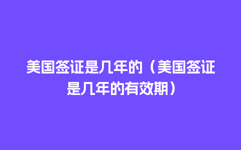 美国签证是几年的（美国签证是几年的有效期）