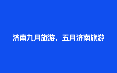 济南九月旅游，五月济南旅游