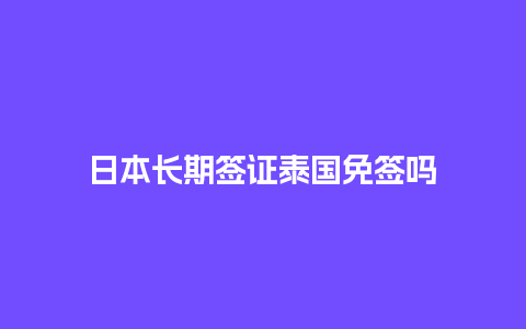 日本长期签证泰国免签吗