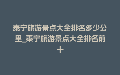 泰宁旅游景点大全排名多少公里_泰宁旅游景点大全排名前十