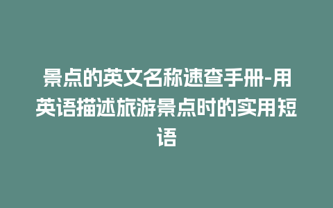 景点的英文名称速查手册-用英语描述旅游景点时的实用短语