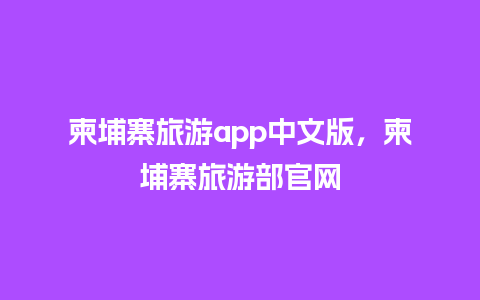 柬埔寨旅游app中文版，柬埔寨旅游部官网