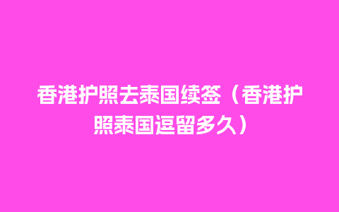 香港护照去泰国续签（香港护照泰国逗留多久）