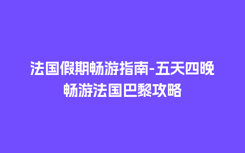 法国假期畅游指南-五天四晚畅游法国巴黎攻略