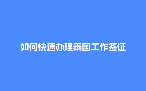 如何快速办理泰国工作签证