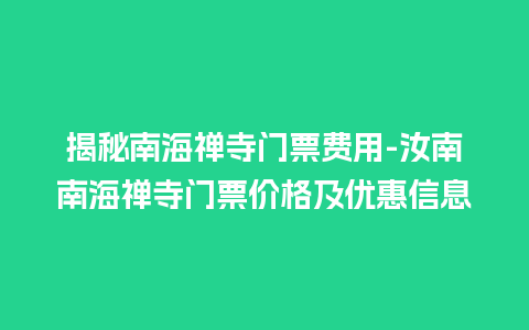 揭秘南海禅寺门票费用-汝南南海禅寺门票价格及优惠信息