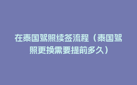 在泰国驾照续签流程（泰国驾照更换需要提前多久）