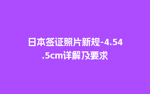 日本签证照片新规-4.54.5cm详解及要求