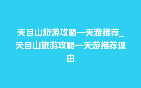 天目山旅游攻略一天游推荐_天目山旅游攻略一天游推荐理由