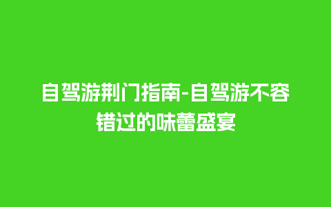 自驾游荆门指南-自驾游不容错过的味蕾盛宴