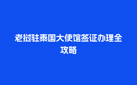 老挝驻泰国大使馆签证办理全攻略